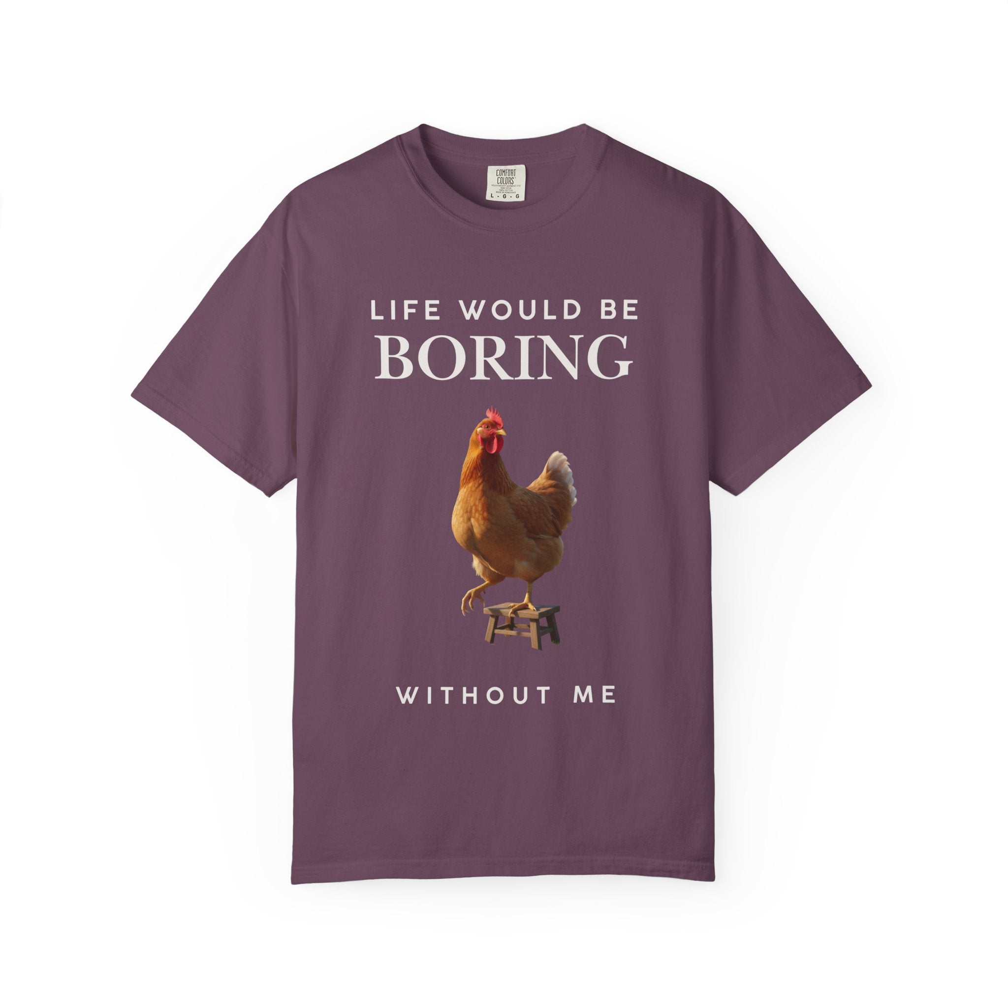 Life Would Be Boring Without Me – Funny Chicken Statement Shirt