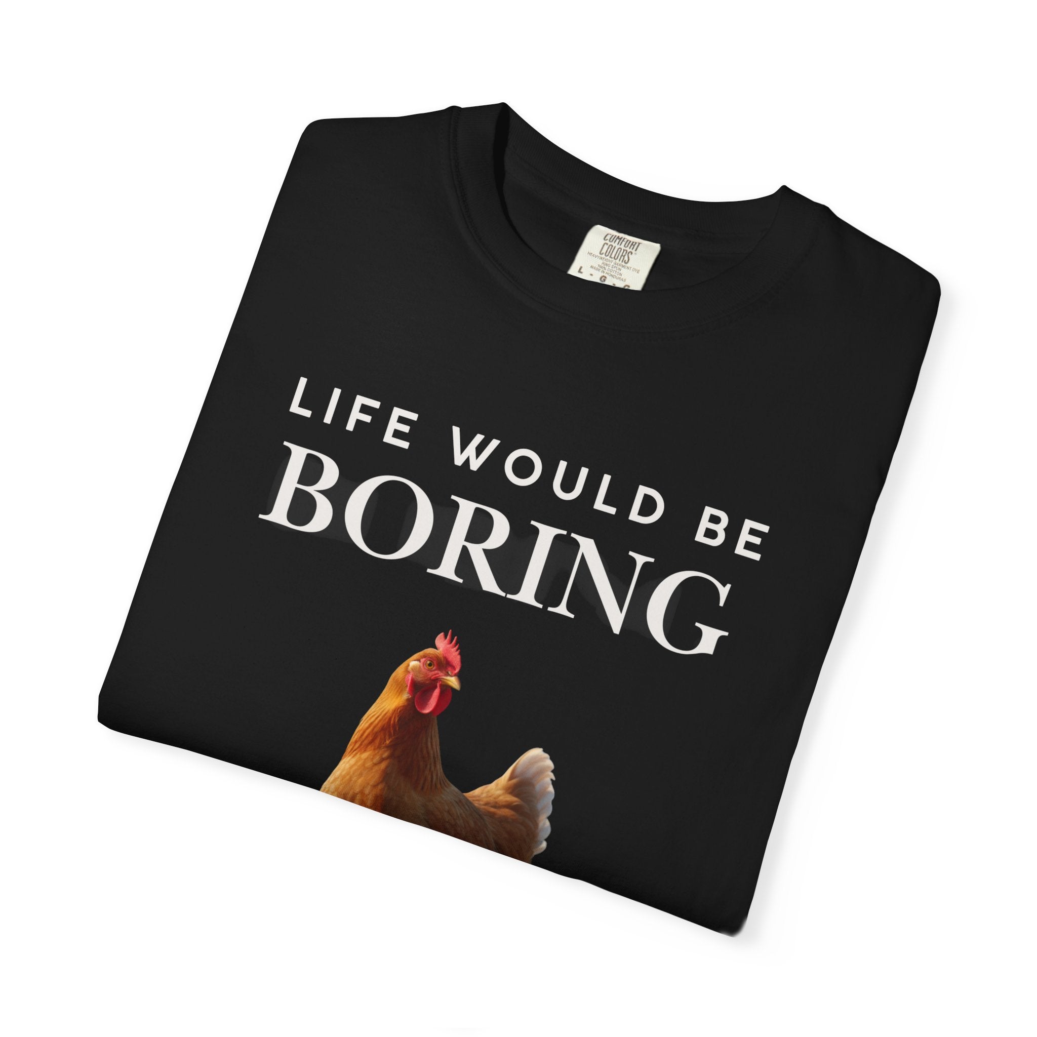 Life Would Be Boring Without Me – Funny Chicken Statement Shirt