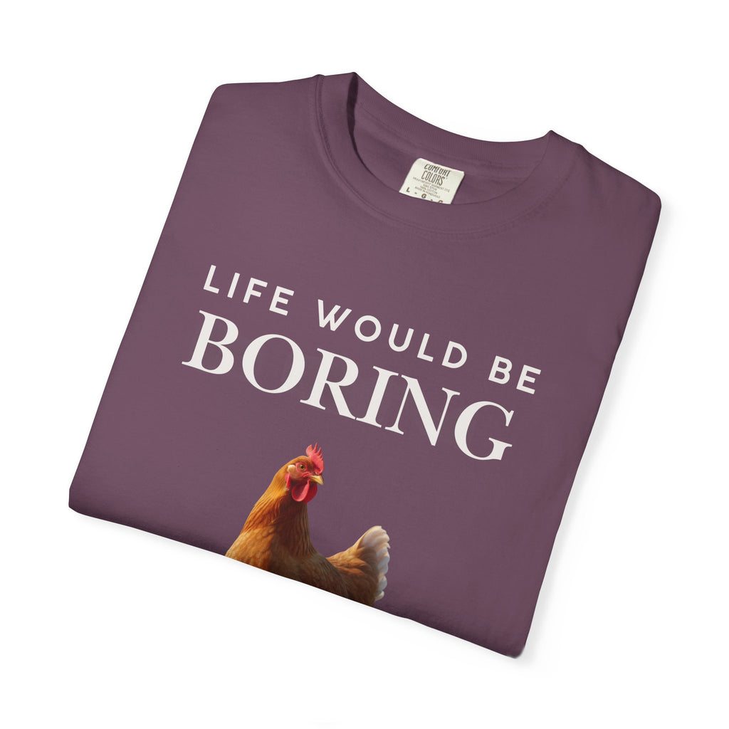Life Would Be Boring Without Me – Funny Chicken Statement Shirt