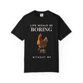 Life Would Be Boring Without Me – Funny Chicken Statement Shirt